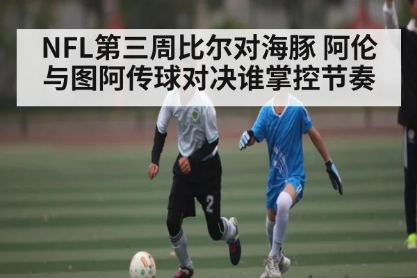 NFL第三周比尔对海豚 阿伦与图阿传球对决谁掌控节奏