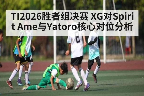 TI2026胜者组决赛 XG对Spirit Ame与Yatoro核心对位分析