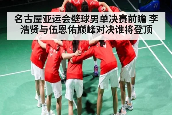 名古屋亚运会壁球男单决赛前瞻 李浩贤与伍恩佑巅峰对决谁将登顶