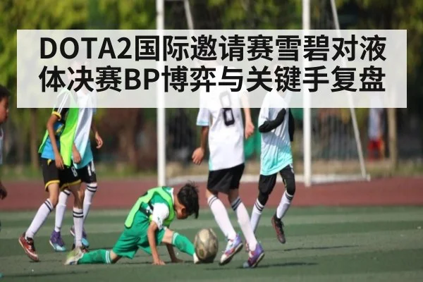 DOTA2国际邀请赛雪碧对液体决赛BP博弈与关键手复盘