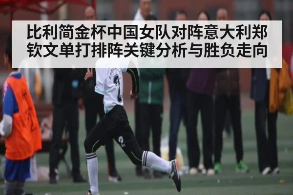 比利简金杯中国女队对阵意大利郑钦文单打排阵关键分析与胜负走向