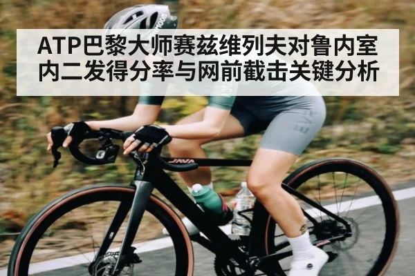ATP巴黎大师赛兹维列夫对鲁内室内二发得分率与网前截击关键分析